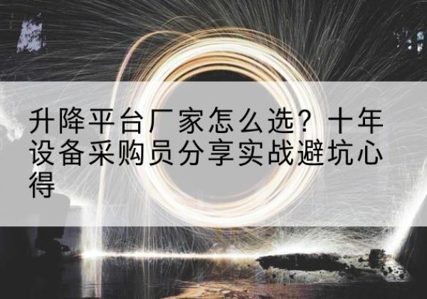 平坝升降平台厂家-怎么选？十年设备采购员分享实战避坑心得